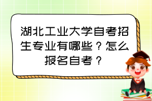 湖北工業(yè)大學(xué)自考招生專業(yè)有哪些？怎么報(bào)名自考？