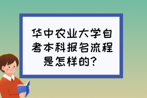 華中農(nóng)業(yè)大學(xué)自考本科報名流程是怎樣的？