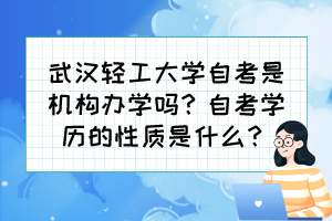 武漢輕工大學(xué)自考是機(jī)構(gòu)辦學(xué)嗎？自考學(xué)歷的性質(zhì)是什么？