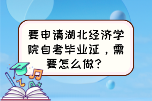 要申請湖北經(jīng)濟學院自考畢業(yè)證，需要怎么做？