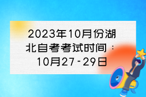 2023年10月份湖北自考考試時間:10月27-29日 2023年10月份湖北自考考試時間:10月27-29日