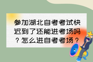 參加湖北自考考試快遲到了還能進(jìn)考場(chǎng)嗎？怎么進(jìn)自考考場(chǎng)？