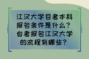 江漢大學目考本科報名條件是什么？自考報名江漢大學的流程有哪些？