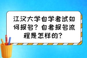 江漢大學自學考試如何報名？自考報名流程是怎樣的？
