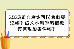 2023年自考本可以考教資證嗎？成人本科學(xué)歷報教資有附加條件嗎？