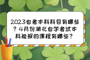 2023自考本科科目有哪些？4月份湖北自學(xué)考試本科能報(bào)的課程有哪些？