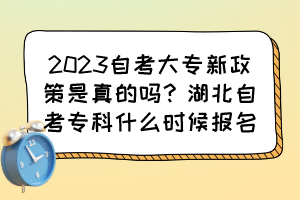 2023自考大專新政策是真的嗎？湖北自考?？剖裁磿r(shí)候報(bào)名？