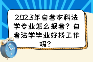 2023年自考本科法學專業(yè)怎么報考？自考法學畢業(yè)好找工作嗎？