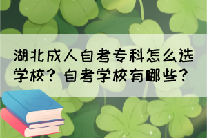 湖北成人自考?？圃趺催x學(xué)校？自考學(xué)校有哪些？