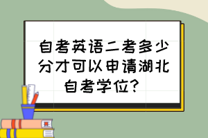 自考英語二考多少分才可以申請湖北自考學位？