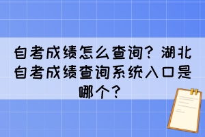 自考成績怎么查詢？湖北自考成績查詢系統(tǒng)入口是哪個？