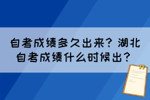 自考成績多久出來？湖北自考成績什么時候出？