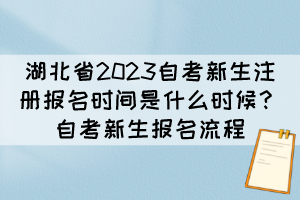 湖北省2023自考新生注冊報名時間是什么時候？自考新生報名流程