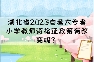 湖北省2023自考大?？夹W(xué)教師資格證政策有改變嗎？
