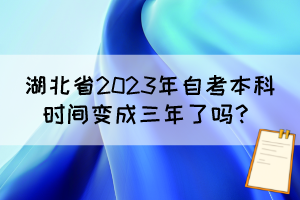 湖北省2023年自考本科時間變成三年了嗎？
