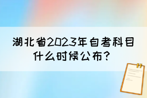 湖北省2023年自考科目什么時候公布？