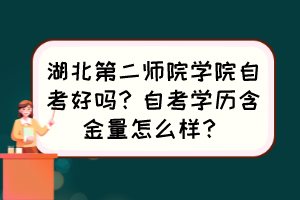 湖北第二師院學(xué)院自考好嗎？自考學(xué)歷含金量怎么樣？