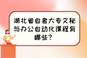 湖北省自考大專文秘與辦公自動化課程有哪些？