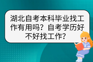 湖北自考本科畢業(yè)找工作有用嗎？自考學(xué)歷好不好找工作？