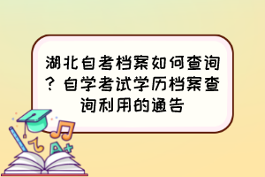 湖北自考檔案如何查詢？自學(xué)考試學(xué)歷檔案查詢利用的通告
