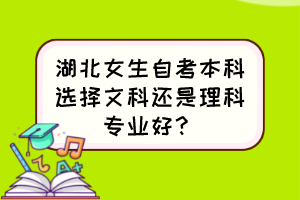 湖北女生自考本科選擇文科還是理科專業(yè)好？