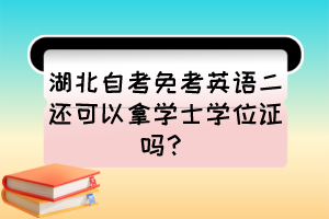 湖北自考免考英語(yǔ)二還可以拿學(xué)士學(xué)位證嗎？