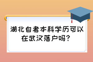 湖北自考本科學(xué)歷可以在武漢落戶嗎？