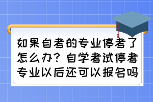 如果自考的專業(yè)?？剂嗽趺崔k？自學(xué)考試停考專業(yè)以后還可以報名嗎