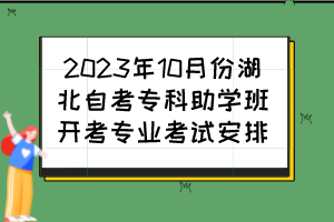 2023年10月份湖北自考?？浦鷮W(xué)班開(kāi)考專業(yè)考試安排