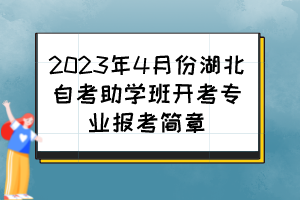 2023年4月份湖北自考助學(xué)班開(kāi)考專(zhuān)業(yè)報(bào)考簡(jiǎn)章 2023年4月份湖北自考助學(xué)班開(kāi)考專(zhuān)業(yè)報(bào)考簡(jiǎn)章