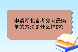 申請(qǐng)湖北自考免考最簡單的方法是什么樣的？