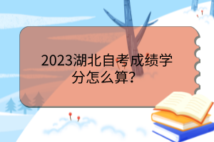 2023湖北自考成績(jī)學(xué)分怎么算？