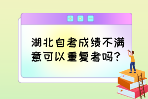 湖北自考成績不滿意可以重復(fù)考嗎？