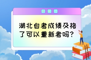 湖北自考成績及格了可以重新考嗎？