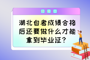 湖北自考成績合格后還要做什么才能拿到畢業(yè)證？