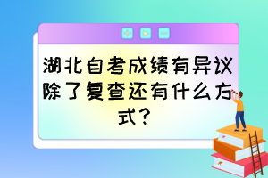 湖北自考成績(jī)有異議除了復(fù)查還有什么方式？