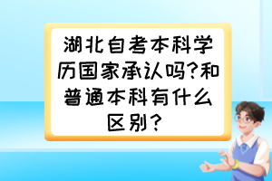 湖北自考本科學(xué)歷國家承認(rèn)嗎?和普通本科有什么區(qū)別？