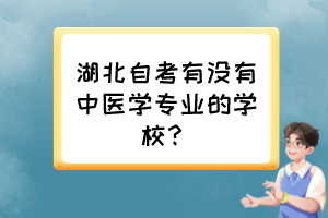 湖北自考有沒有中醫(yī)學(xué)專業(yè)的學(xué)校？