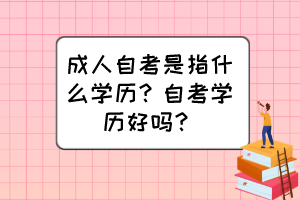 成人自考是指什么學(xué)歷？自考學(xué)歷好嗎？