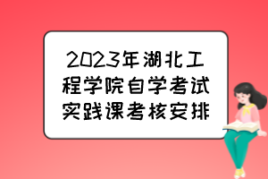 2023年湖北工程學(xué)院自學(xué)考試實(shí)踐課考核安排 2023年湖北工程學(xué)院自學(xué)考試實(shí)踐課考核安排