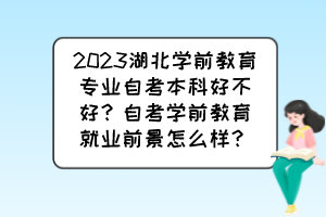 2023湖北學(xué)前教育專業(yè)自考本科好不好？自考學(xué)前教育就業(yè)前景怎么樣？