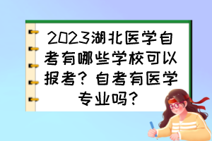 2023湖北醫(yī)學(xué)自考有哪些學(xué)?？梢詧罂迹孔钥加嗅t(yī)學(xué)專業(yè)嗎？