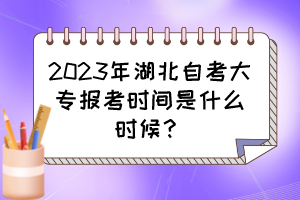2023年湖北自考大專報考時間是什么時候？