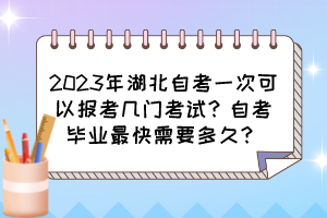 2023年湖北自考一次可以報(bào)考幾門考試？自考畢業(yè)最快需要多久？