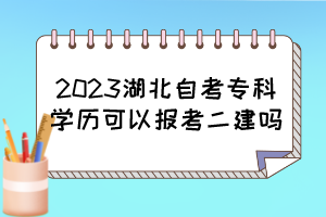 2023湖北自考?？茖W歷可以報考二建嗎？