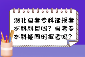 湖北自考?？颇軋罂急究瓶颇繂?？自考專本科能同時報考嗎？