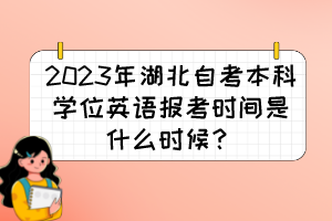 2023年湖北自考本科學(xué)位英語報考時間是什么時候？