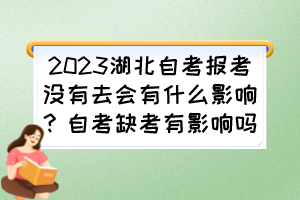 2023湖北自考報考沒有去會有什么影響？自考缺考有影響嗎？