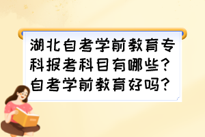 湖北自考學(xué)前教育專科報(bào)考科目有哪些？自考學(xué)前教育好嗎？