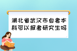 湖北省武漢市自考本科可以報(bào)考研究生嗎？